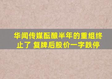 华闻传媒酝酿半年的重组终止了 复牌后股价一字跌停